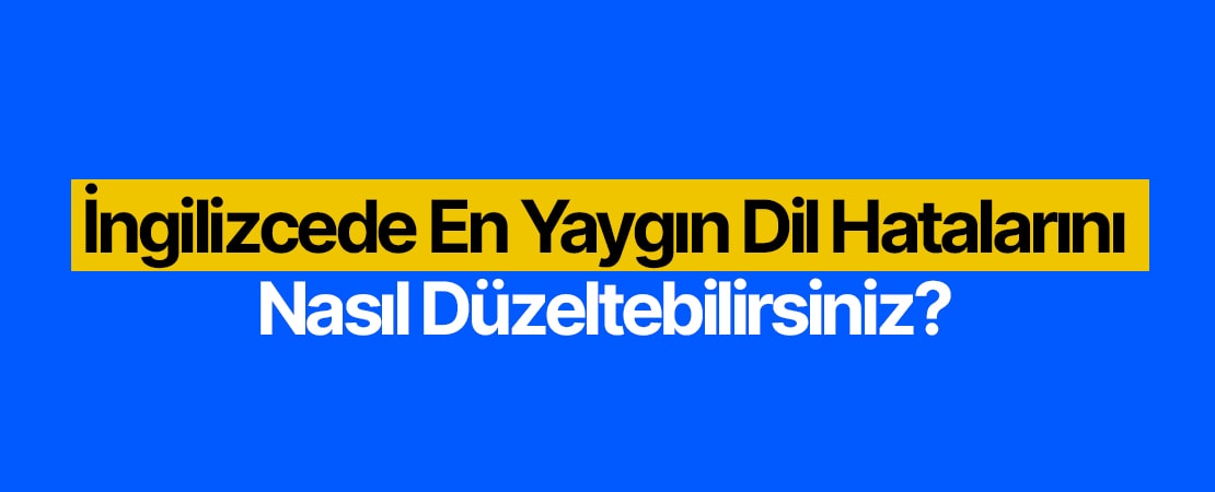 İngilizcede En Yaygın Dil Hatalarını Nasıl Düzeltebilirsin?