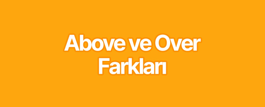 Above ve Over Anlamları – Above ve Over Farkları