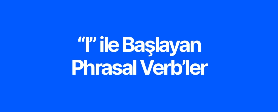 I ile Başlayan Phrasal Verb’ler ve Türkçe Karşılıkları