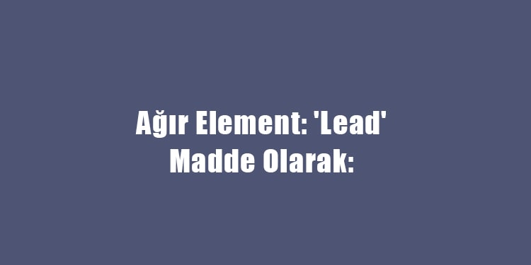 ağır element lead madde olarak