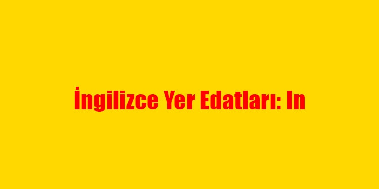 ingilizce yer edatları - in