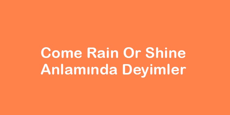 come rain or shine anlamında deyimler