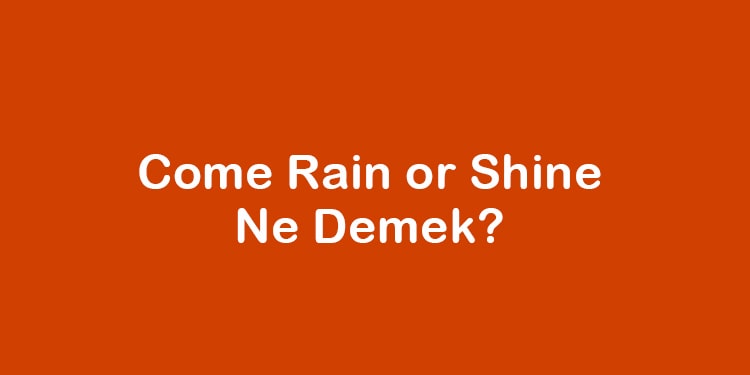 come rain or shine ne demek
