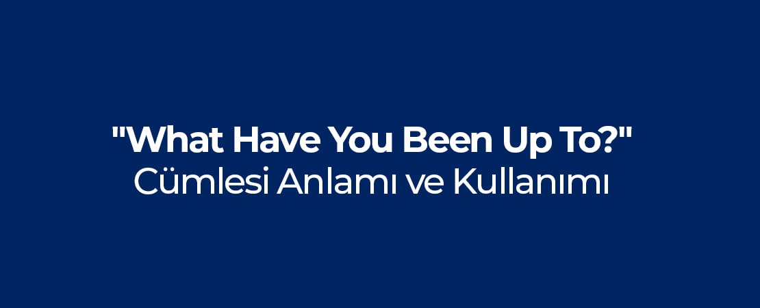 “What Have You Been Up To?” Anlamı ve Kullanımı