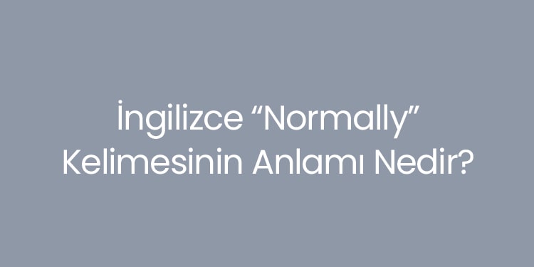 ingilizce normally kelimesinin anlamı nedir