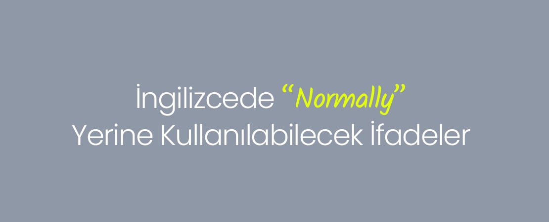 İngilizcede “Normally” Yerine Kullanılabilecek İfadeler