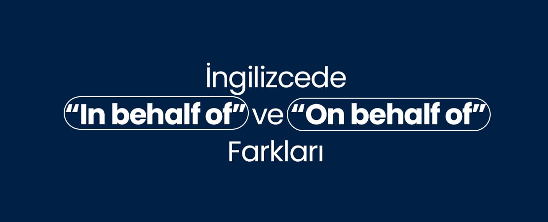 İngilizcede “In behalf of” ve “On behalf of” Farkları